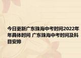 今日更新廣東珠海中考時間2022年年具體時間 廣東珠海中考時間及科目安排