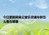 今日更新網(wǎng)易云音樂(lè)靈魂年齡怎么看在哪看