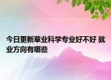 今日更新草業(yè)科學(xué)專業(yè)好不好 就業(yè)方向有哪些
