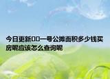 今日更新??一號(hào)公攤面積多少錢買房呢應(yīng)該怎么查詢呢