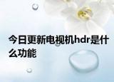 今日更新電視機(jī)hdr是什么功能