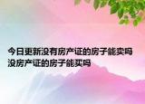 今日更新沒(méi)有房產(chǎn)證的房子能賣嗎 沒(méi)房產(chǎn)證的房子能買嗎