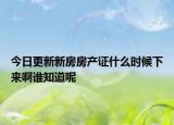 今日更新新房房產(chǎn)證什么時(shí)候下來啊誰知道呢