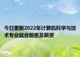今日更新2022年計(jì)算機(jī)科學(xué)與技術(shù)專業(yè)就業(yè)前景及薪資