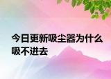 今日更新吸塵器為什么吸不進去