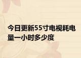 今日更新55寸電視耗電量一小時多少度