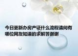 今日更新辦房產證什么流程請問有哪位網友知道的求解答謝謝