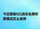 今日更新QQ音樂(lè)免費(fèi)聽(tīng)歌模式怎么使用