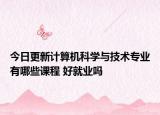今日更新計(jì)算機(jī)科學(xué)與技術(shù)專業(yè)有哪些課程 好就業(yè)嗎