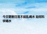 今日更新日常不能亂喝水 如何科學喝水