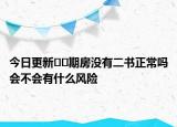 今日更新??期房沒有二書正常嗎會(huì)不會(huì)有什么風(fēng)險(xiǎn)
