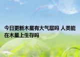 今日更新木星有大氣層嗎 人類能在木星上生存嗎