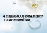 今日更新?lián)Ｈ擞霉e金買過(guò)房子了還可以給我做擔(dān)保嗎