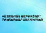 今日更新如何查詢 房屋產(chǎn)權(quán)狀態(tài)購(gòu)買二手房如何查詢房屋產(chǎn)權(quán)情況具體步驟如何