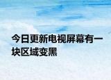 今日更新電視屏幕有一塊區(qū)域變黑
