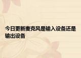 今日更新麥克風是輸入設備還是輸出設備