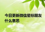 今日更新微信星標朋友什么意思