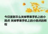 今日更新怎么關(guān)掉蘋果手機上的小圓點 關(guān)掉蘋果手機上的小圓點的教程