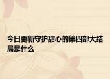 今日更新守護甜心的第四部大結(jié)局是什么
