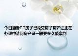 今日更新??房子已經(jīng)交房了房產(chǎn)證正在辦理中請(qǐng)問房產(chǎn)證一般要多久能拿到