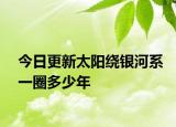 今日更新太陽繞銀河系一圈多少年