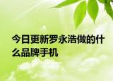 今日更新羅永浩做的什么品牌手機(jī)