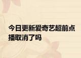 今日更新愛奇藝超前點(diǎn)播取消了嗎