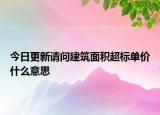 今日更新請問建筑面積超標單價什么意思