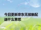 今日更新京東無(wú)接觸配送什么意思