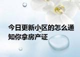 今日更新小區(qū)的怎么通知你拿房產(chǎn)證