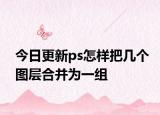 今日更新ps怎樣把幾個(gè)圖層合并為一組