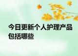 今日更新個人護理產(chǎn)品包括哪些
