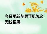 今日更新蘋果手機怎么無線投屏