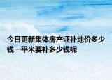 今日更新集體房產(chǎn)證補地價多少錢一平米要補多少錢呢
