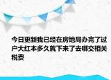 今日更新我已經(jīng)在房地局辦完了過(guò)戶大紅本多久就下來(lái)了去哪交相關(guān)稅費(fèi)