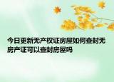 今日更新無(wú)產(chǎn)權(quán)證房屋如何查封無(wú)房產(chǎn)證可以查封房屋嗎