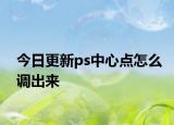 今日更新ps中心點(diǎn)怎么調(diào)出來