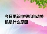 今日更新電視機自動關(guān)機是什么原因