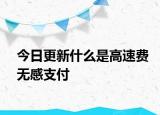 今日更新什么是高速費(fèi)無(wú)感支付