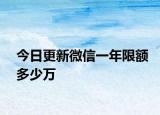 今日更新微信一年限額多少萬(wàn)