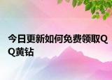 今日更新如何免費領取QQ黃鉆