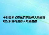 今日更新公積金貸款擔(dān)保人能否提取公積金有沒有人知道謝謝