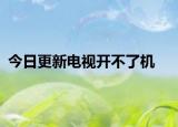今日更新電視開(kāi)不了機(jī)