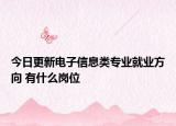 今日更新電子信息類專業(yè)就業(yè)方向 有什么崗位