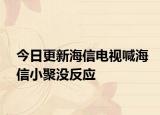 今日更新海信電視喊海信小聚沒(méi)反應(yīng)