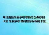今日更新樂視手機號碼怎么保存到卡里 樂視手機號碼如何保存到卡里