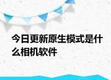 今日更新原生模式是什么相機(jī)軟件