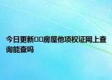 今日更新??房屋他項權(quán)證網(wǎng)上查詢能查嗎