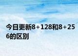今日更新8+128和8+256的區(qū)別