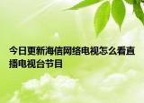今日更新海信網(wǎng)絡(luò)電視怎么看直播電視臺(tái)節(jié)目